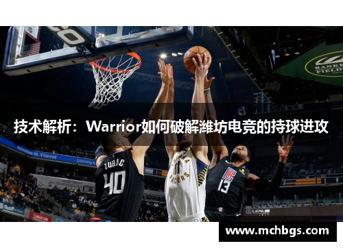 技术解析：Warrior如何破解潍坊电竞的持球进攻