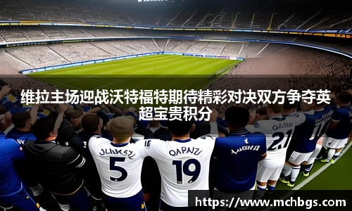 维拉主场迎战沃特福特期待精彩对决双方争夺英超宝贵积分