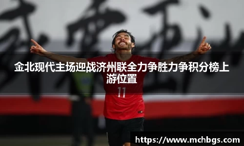 金北现代主场迎战济州联全力争胜力争积分榜上游位置